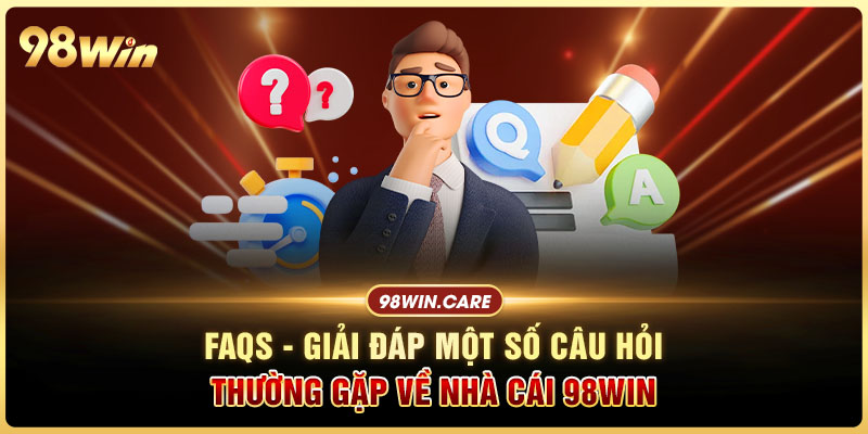 FAQs - Giải đáp một số câu hỏi thường gặp về nhà cái 98win