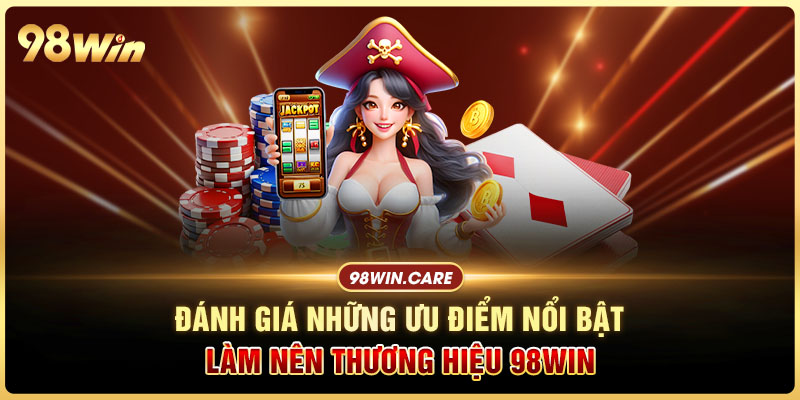 Đánh giá những ưu điểm nổi bật làm nên thương hiệu 98win