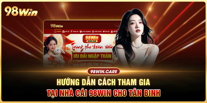 Hướng dẫn cách tham gia tại nhà cái 98win cho tân binh