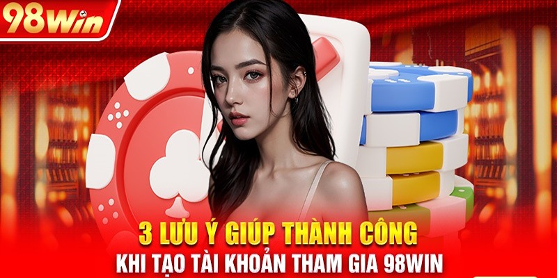 Lưu ý quan trọng trong quá trình đăng ký 98win