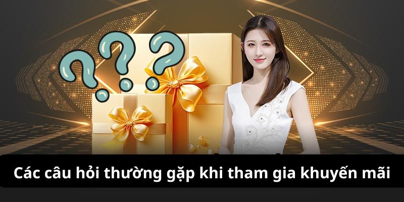 Top các câu hỏi thường gặp nên tham gia khuyến mãi